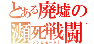 とある廃墟の瀕死戦闘（ゾンビモード！）