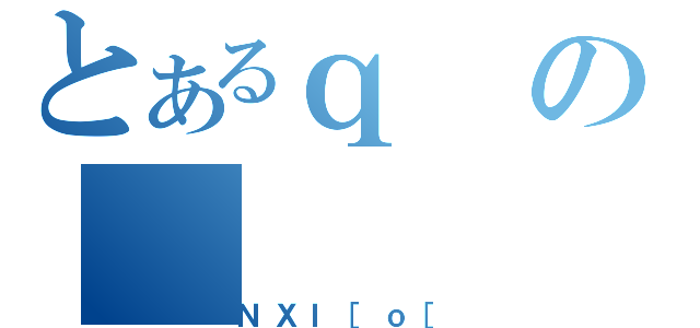 とあるｑの（ＮＸＩ［ｏ［）