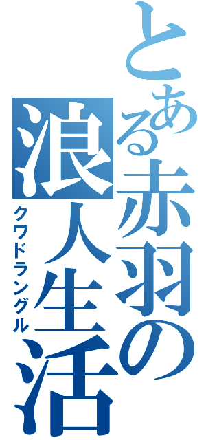 とある赤羽の浪人生活（クワドラングル）