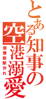 とある知事の空港溺愛（倒壊新駅作れ）