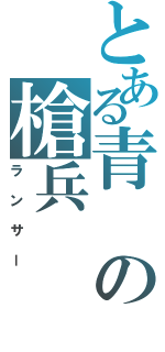 とある青の槍兵（ランサー）