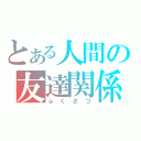 とある人間の友達関係（ふ　く　ざ　つ）