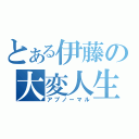 とある伊藤の大変人生（アブノーマル）