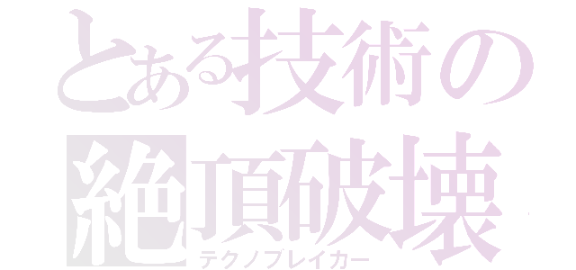 とある技術の絶頂破壊（テクノブレイカー）