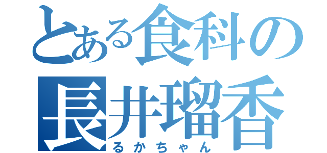 とある食科の長井瑠香（るかちゃん）