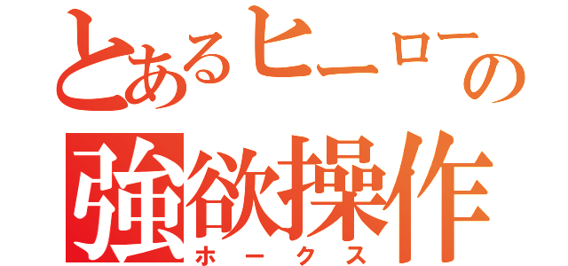 とあるヒーローの強欲操作（ホークス）