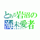 とある岩沼の海未愛者（うみライバー）