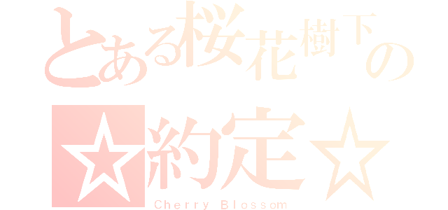 とある桜花樹下の☆約定☆（Ｃｈｅｒｒｙ Ｂｌｏｓｓｏｍ）