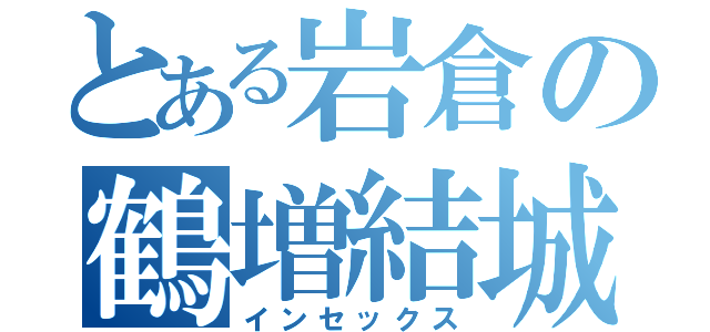 とある岩倉の鶴増結城（インセックス）