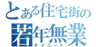 とある住宅街の若年無業者（クソニート）