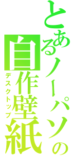 とあるノーパソの自作壁紙（デスクトップ）