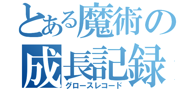 とある魔術の成長記録（グロースレコード）