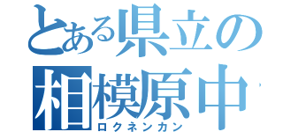 とある県立の相模原中等（ロクネンカン）