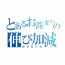 とあるお蕎麦のの伸び加減（のびかげん）