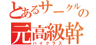 とあるサークルの元高級幹部（ハイクラス）