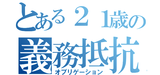 とある２１歳の義務抵抗（オブリゲーション）