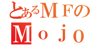 とあるＭＦのＭｏｊｏ（）