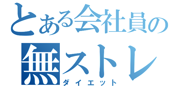 とある会社員の無ストレス（ダイエット）