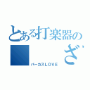 とある打楽器の   ざわ氏（パーカスＬＯＶＥ）