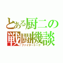 とある厨二の戦闘機談議（ファイタートーク）