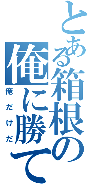 とある箱根の俺に勝てるのは（俺だけだ）