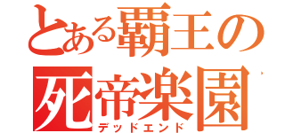 とある覇王の死帝楽園（デッドエンド）