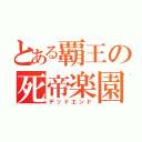 とある覇王の死帝楽園（デッドエンド）