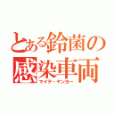 とある鈴菌の感染車両（マイテ・ヤンヨー）