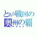 とある戦国の奥州の覇者（伊達政宗）