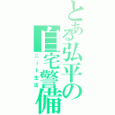 とある弘平の自宅警備（ニート生活）