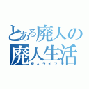 とある廃人の廃人生活（廃人ライフ）