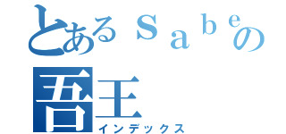 とあるｓａｂｅｒの吾王（インデックス）