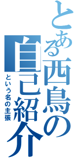 とある西鳥の自己紹介（という名の主張）