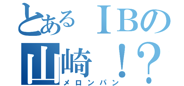 とあるＩＢの山崎！？（メロンパン）