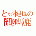 とある健也の龍球馬鹿（アホ）