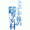 とある幸報の突撃取材（インタビュー）