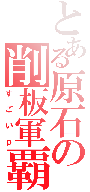 とある原石の削板軍覇Ⅱ（すごいｐ）