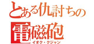 とある仇討ちの電磁砲（イオク・クジャン）