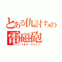 とある仇討ちの電磁砲（イオク・クジャン）