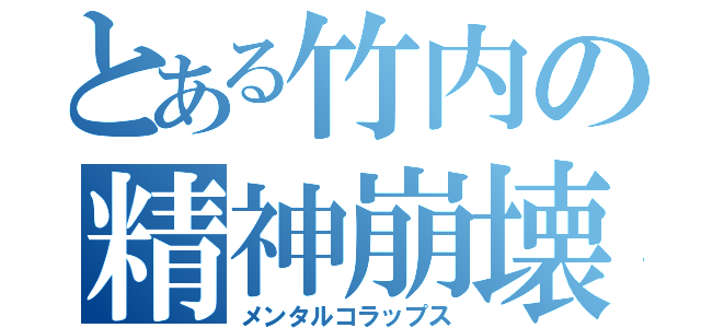 とある竹内の精神崩壊（メンタルコラップス）