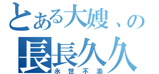 とある大嫂、の長長久久（永世不渝）