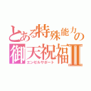 とある特殊能力の御天祝福Ⅱ（エンゼルサポート）