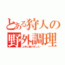 とある狩人の野外調理（上手に焼けました〜）