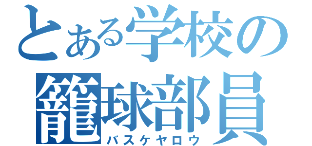 とある学校の籠球部員（バスケヤロウ）