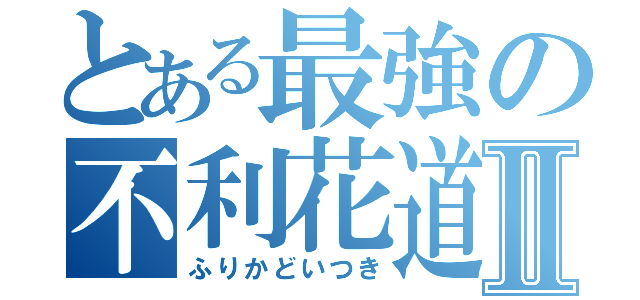 とある最強の不利花道伊月Ⅱ（ふりかどいつき）