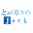 とある寒冬のＪａｃｋ（Ｂｙ ｍｅ）