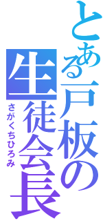 とある戸板の生徒会長（さがくちひろみ）