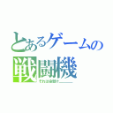 とあるゲームの戦闘機（それは命懸け＿＿＿＿）