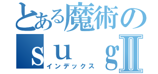 とある魔術のｓｕ ｇｏｉ ｎｅⅡ（インデックス）