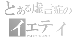 とある虚言症のイエティ（プソイドロギア・ファンタスティカ）